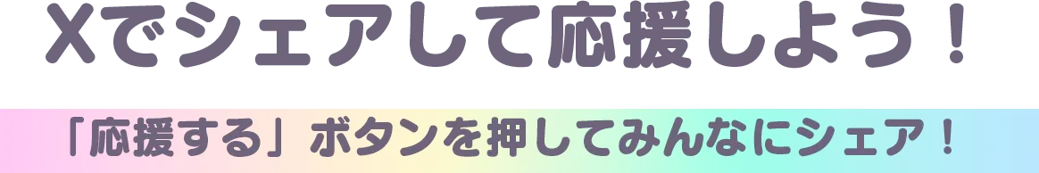 Xでシェアして応援しよう！「応援する」ボタンを押してみんなにシェア